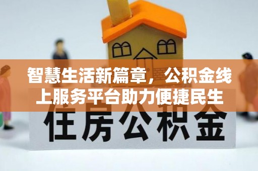 峨眉智慧生活新篇章，公积金线上服务平台助力便捷民生