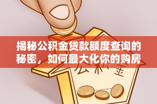 峨眉揭秘公积金贷款额度查询的秘密，如何最大化你的购房资金？