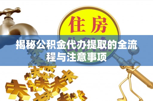 峨眉揭秘公积金代办提取的全流程与注意事项
