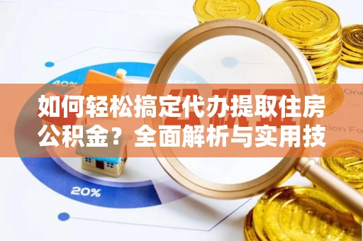 峨眉如何轻松搞定代办提取住房公积金？全面解析与实用技巧