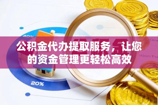 峨眉公积金代办提取服务，让您的资金管理更轻松高效