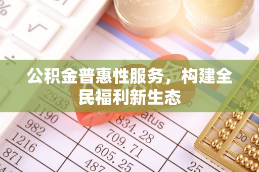 峨眉公积金普惠性服务，构建全民福利新生态