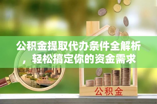 峨眉公积金提取代办条件全解析，轻松搞定你的资金需求
