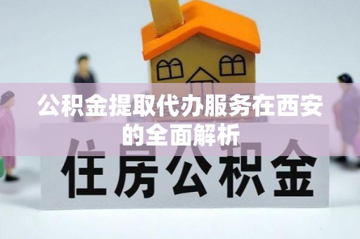 峨眉公积金提取代办服务在西安的全面解析