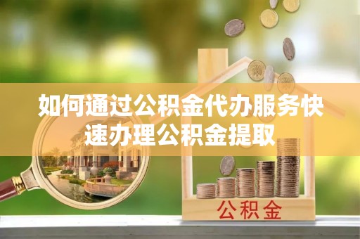 峨眉如何通过公积金代办服务快速办理公积金提取