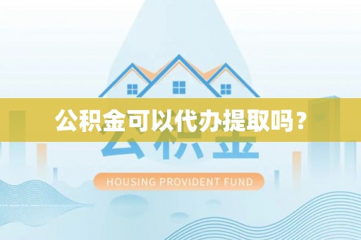 峨眉公积金可以代办提取吗？