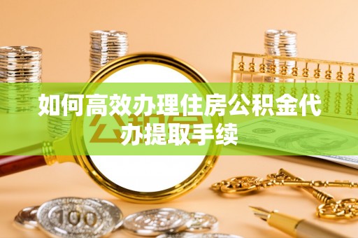峨眉如何高效办理住房公积金代办提取手续