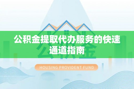 峨眉公积金提取代办服务的快速通道指南