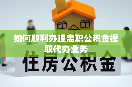 峨眉如何顺利办理离职公积金提取代办业务