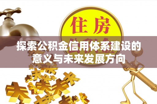 峨眉探索公积金信用体系建设的意义与未来发展方向
