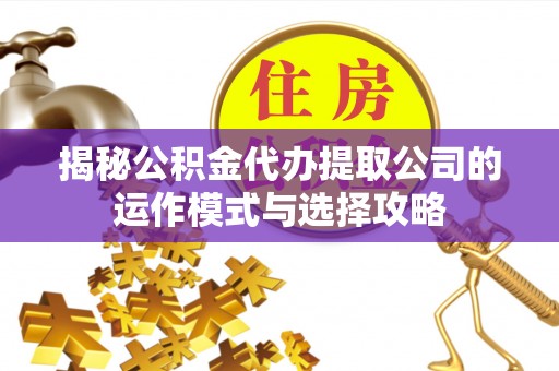 峨眉揭秘公积金代办提取公司的运作模式与选择攻略