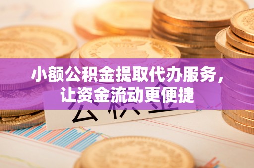 峨眉小额公积金提取代办服务，让资金流动更便捷