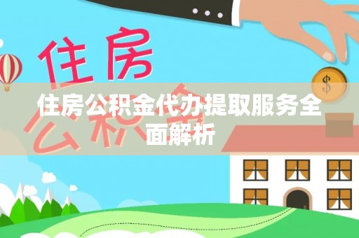 峨眉住房公积金代办提取服务全面解析