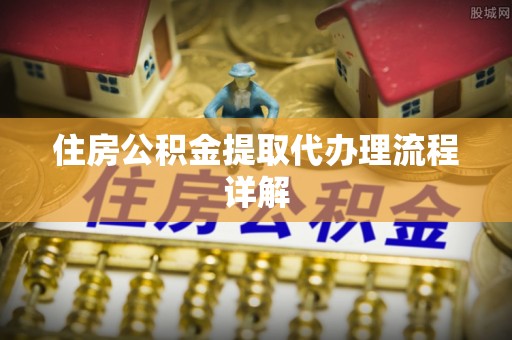 峨眉住房公积金提取代办理流程详解