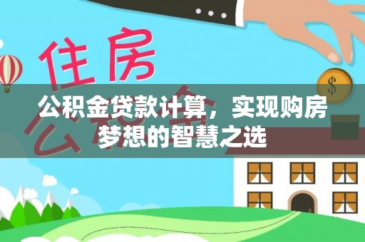 峨眉公积金贷款计算，实现购房梦想的智慧之选