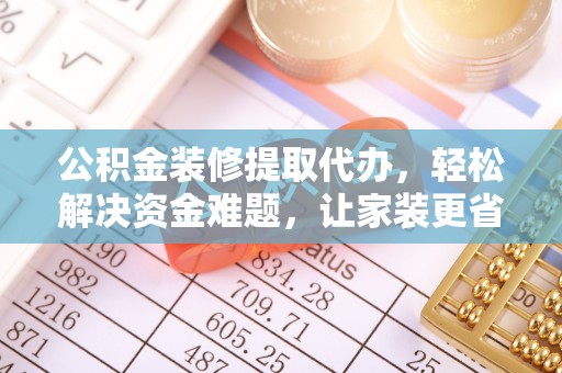 峨眉公积金装修提取代办，轻松解决资金难题，让家装更省心