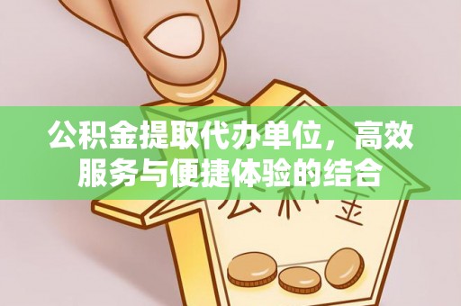 峨眉公积金提取代办单位，高效服务与便捷体验的结合