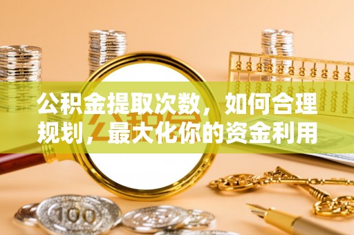 峨眉公积金提取次数，如何合理规划，最大化你的资金利用