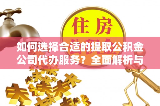 峨眉如何选择合适的提取公积金公司代办服务？全面解析与建议