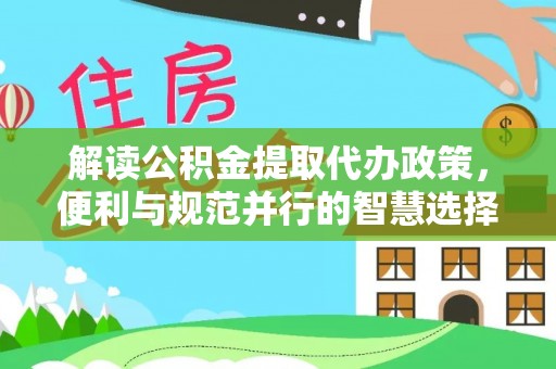 峨眉解读公积金提取代办政策，便利与规范并行的智慧选择