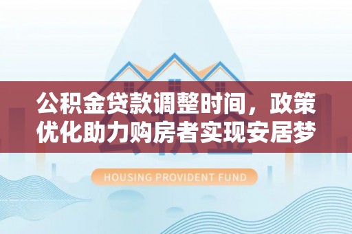 峨眉公积金贷款调整时间，政策优化助力购房者实现安居梦