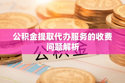 峨眉公积金提取代办服务的收费问题解析