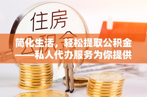 峨眉简化生活，轻松提取公积金——私人代办服务为你提供便利