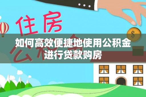 峨眉如何高效便捷地使用公积金进行贷款购房