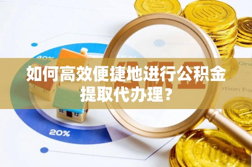 峨眉如何高效便捷地进行公积金提取代办理？