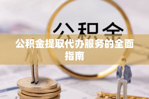峨眉公积金提取代办服务的全面指南