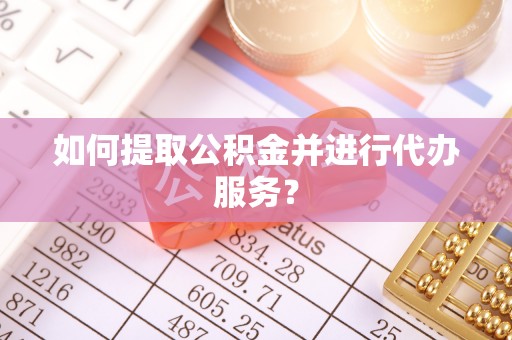 峨眉如何提取公积金并进行代办服务？