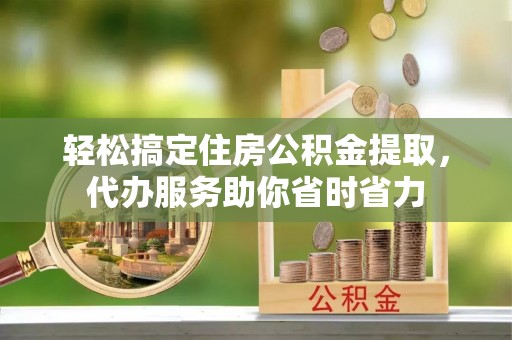 峨眉轻松搞定住房公积金提取，代办服务助你省时省力