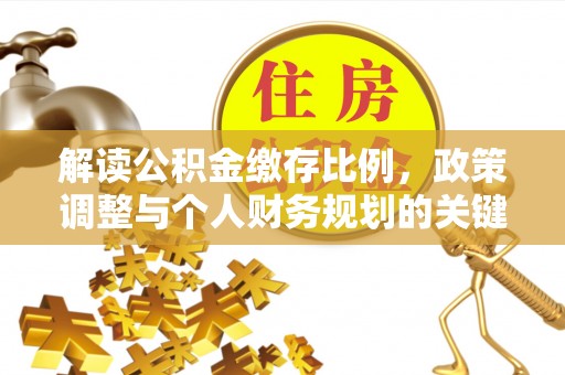 峨眉解读公积金缴存比例，政策调整与个人财务规划的关键点