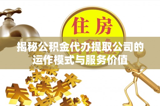 峨眉揭秘公积金代办提取公司的运作模式与服务价值