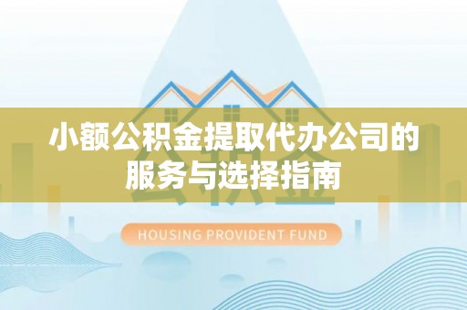 峨眉小额公积金提取代办公司的服务与选择指南