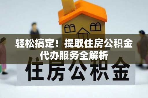 峨眉轻松搞定！提取住房公积金代办服务全解析