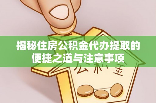 峨眉揭秘住房公积金代办提取的便捷之道与注意事项