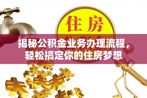 峨眉揭秘公积金业务办理流程，轻松搞定你的住房梦想