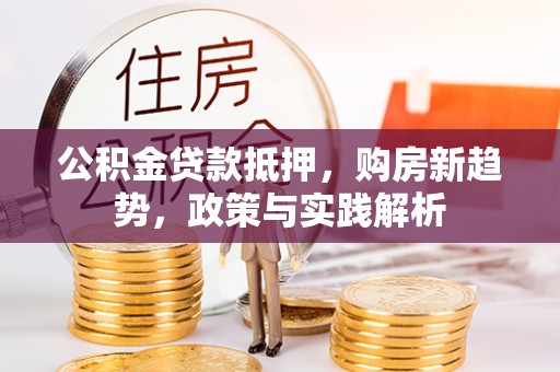 峨眉公积金贷款抵押，购房新趋势，政策与实践解析