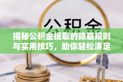 峨眉揭秘公积金提取的隐藏规则与实用技巧，助你轻松满足 公积金提取条件