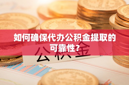 峨眉如何确保代办公积金提取的可靠性？