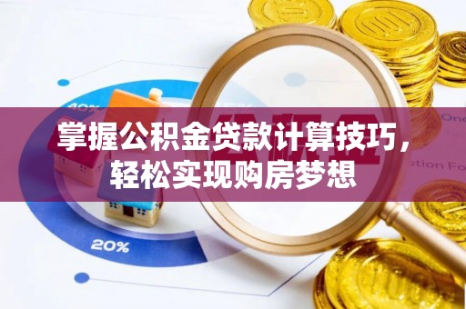 峨眉掌握公积金贷款计算技巧，轻松实现购房梦想