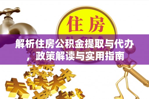 峨眉解析住房公积金提取与代办，政策解读与实用指南