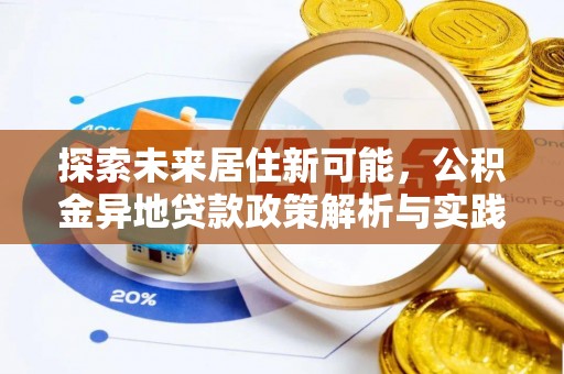 峨眉探索未来居住新可能，公积金异地贷款政策解析与实践指南