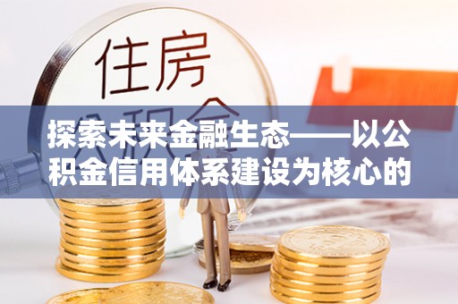峨眉探索未来金融生态——以公积金信用体系建设为核心的创新与发展