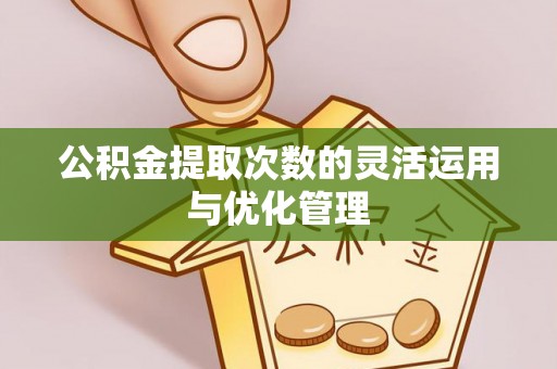 峨眉公积金提取次数的灵活运用与优化管理